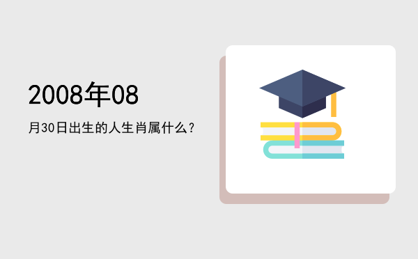 2008年08月30日出生的人生肖属什么?