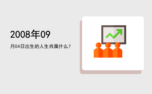 2008年09月04日出生的人生肖属什么?