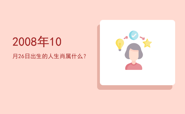 2008年10月26日出生的人生肖属什么?