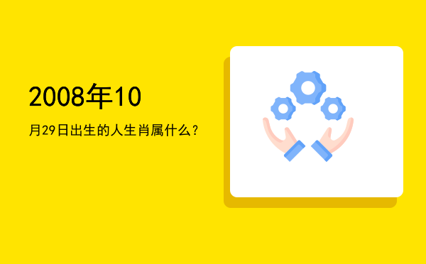 2008年10月29日出生的人生肖属什么?