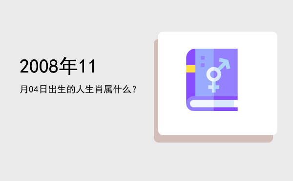 2008年11月04日出生的人生肖属什么?