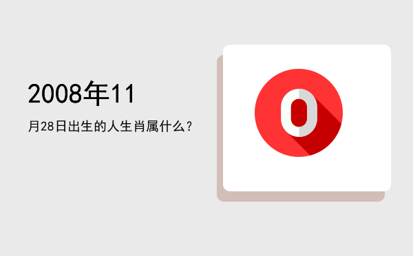 2008年11月28日出生的人生肖属什么?