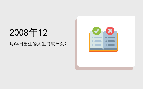 2008年12月04日出生的人生肖属什么?