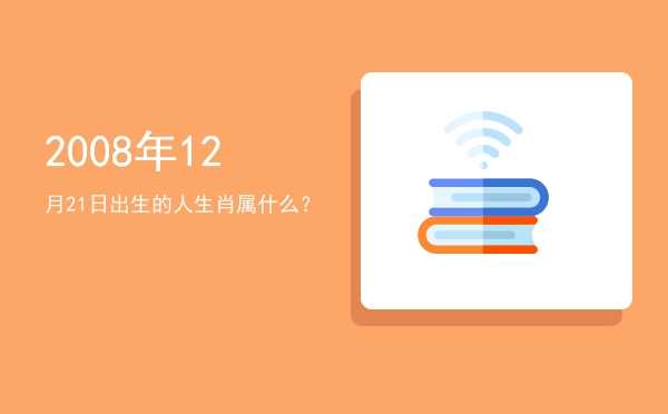 2008年12月21日出生的人生肖属什么?