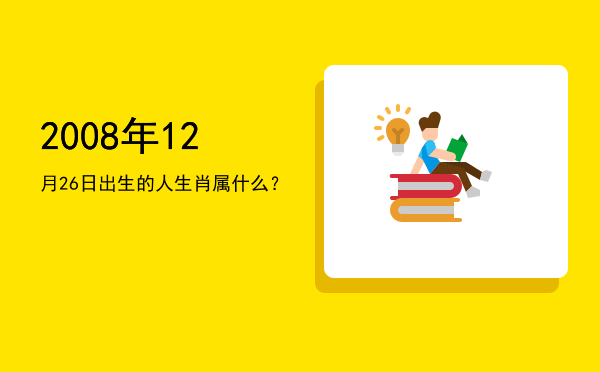 2008年12月26日出生的人生肖属什么?
