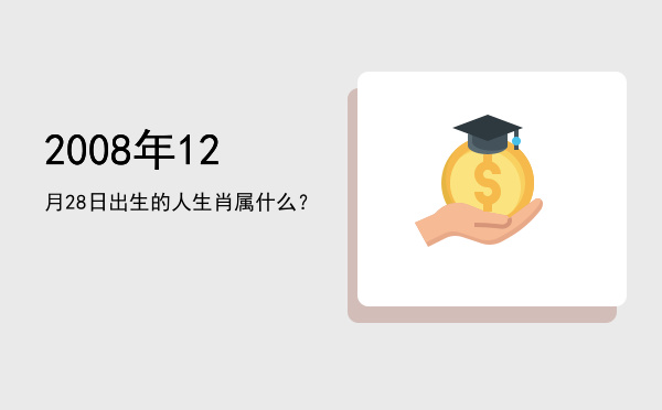 2008年12月28日出生的人生肖属什么?