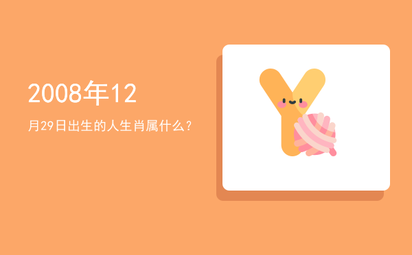 2008年12月29日出生的人生肖属什么?