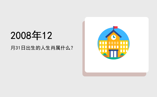 2008年12月31日出生的人生肖属什么?