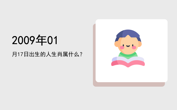 2009年01月17日出生的人生肖属什么?