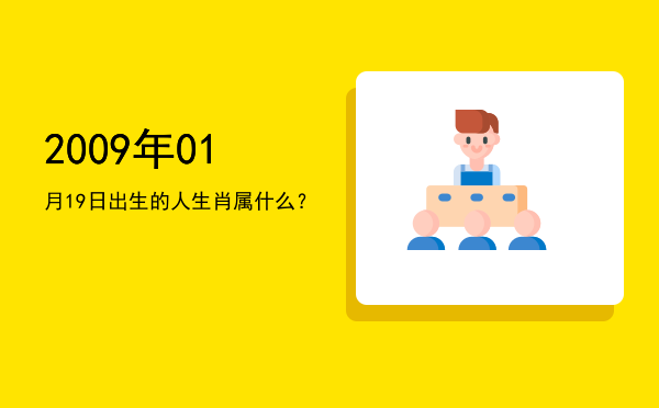 2009年01月19日出生的人生肖属什么?