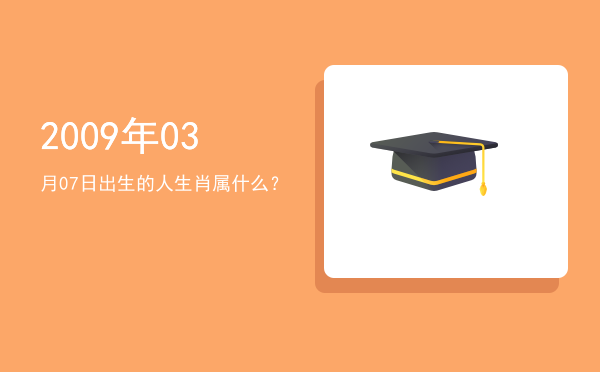 2009年03月07日出生的人生肖属什么?