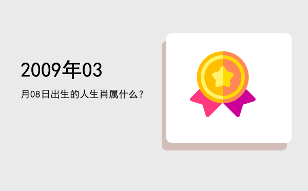2009年03月08日出生的人生肖属什么?
