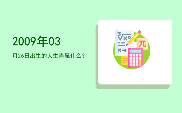 2009年03月26日出生的人生肖属什么?