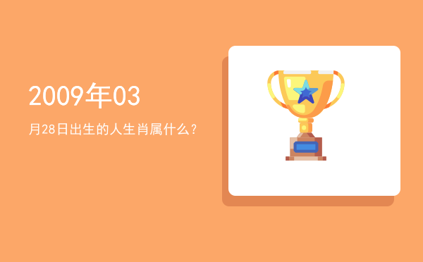 2009年03月28日出生的人生肖属什么?