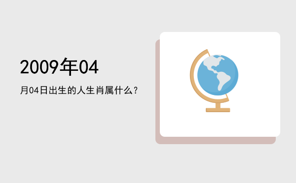 2009年04月04日出生的人生肖属什么?