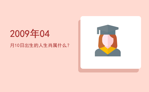 2009年04月10日出生的人生肖属什么?