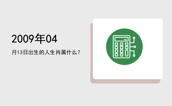2009年04月13日出生的人生肖属什么?
