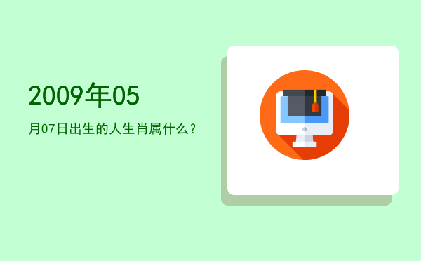 2009年05月07日出生的人生肖属什么?