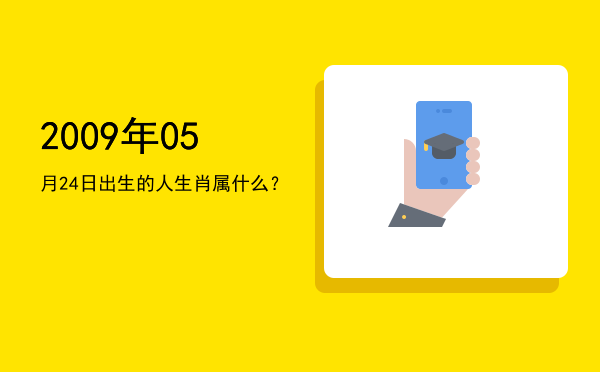2009年05月24日出生的人生肖属什么?