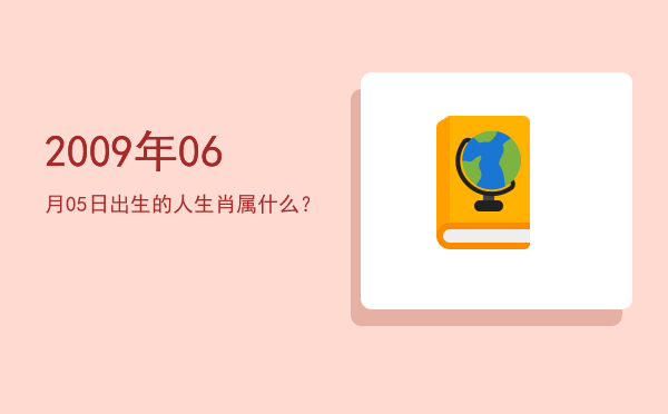 2009年06月05日出生的人生肖属什么?