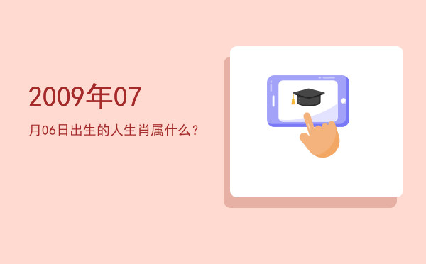 2009年07月06日出生的人生肖属什么？