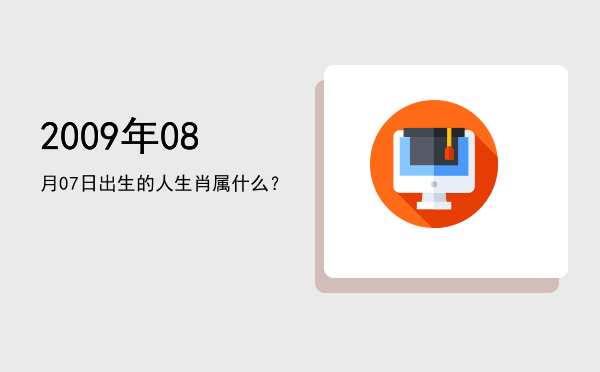 2009年08月07日出生的人生肖属什么?
