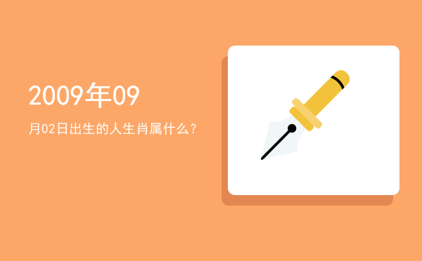 2009年09月02日出生的人生肖属什么?