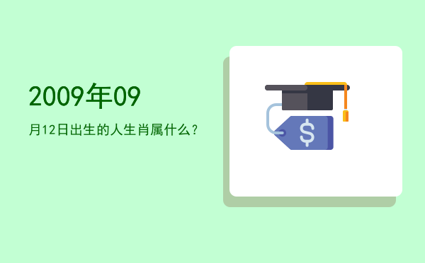 2009年09月12日出生的人生肖属什么?