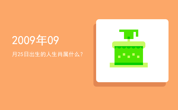 2009年09月25日出生的人生肖属什么?