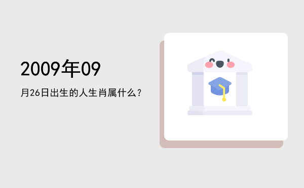 2009年09月26日出生的人生肖属什么?