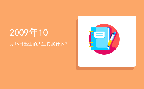 2009年10月16日出生的人生肖属什么?