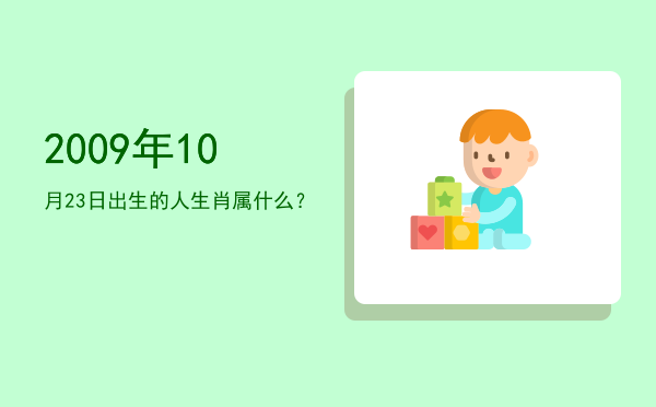 2009年10月23日出生的人生肖属什么?