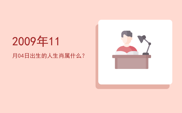 2009年11月04日出生的人生肖属什么?