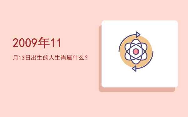 2009年11月13日出生的人生肖属什么?