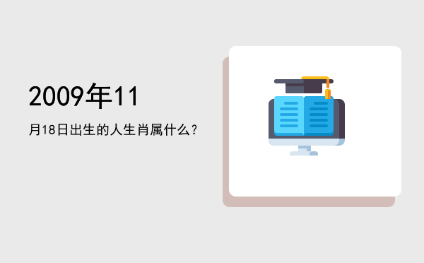 2009年11月18日出生的人生肖属什么?
