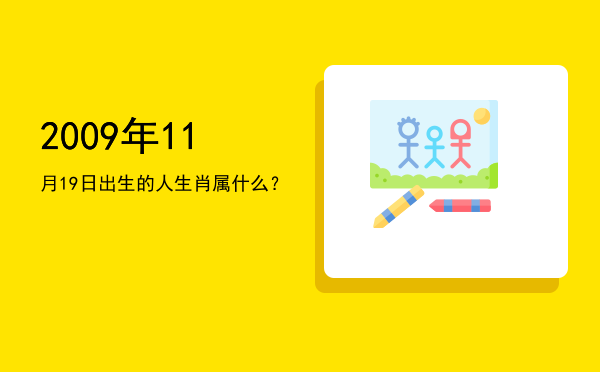 2009年11月19日出生的人生肖属什么?