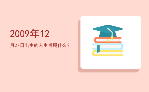 2009年12月27日出生的人生肖属什么?