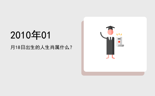 2010年01月18日出生的人生肖属什么?