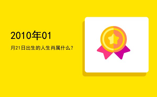 2010年01月21日出生的人生肖属什么?
