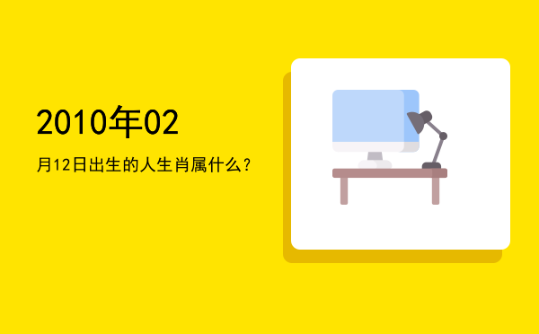 2010年02月12日出生的人生肖属什么?