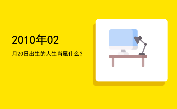 2010年02月20日出生的人生肖属什么?
