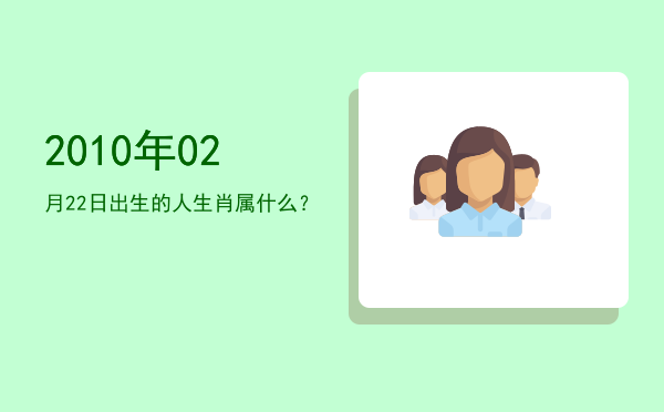 2010年02月22日出生的人生肖属什么?