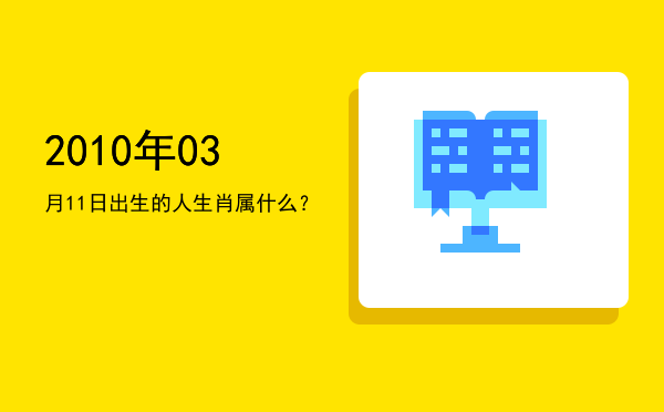 2010年03月11日出生的人生肖属什么?