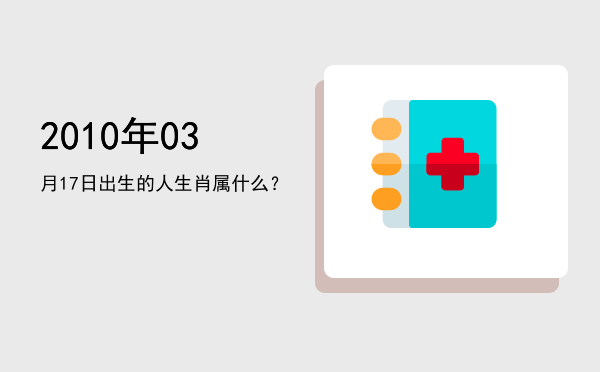 2010年03月17日出生的人生肖属什么?