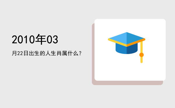 2010年03月22日出生的人生肖属什么?