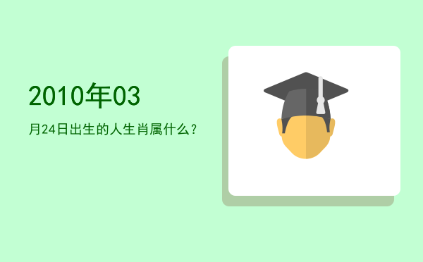 2010年03月24日出生的人生肖属什么?