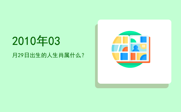 2010年03月29日出生的人生肖属什么?