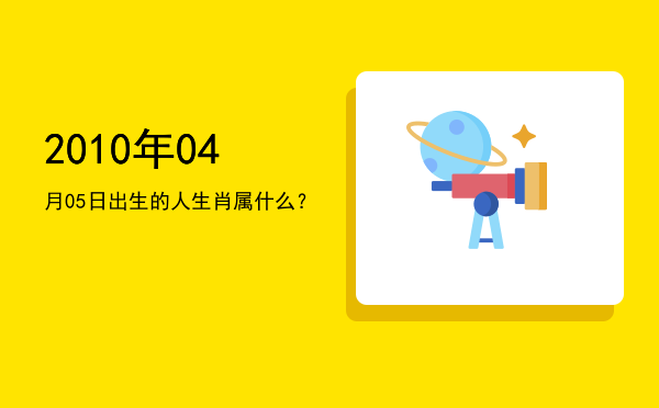 2010年04月05日出生的人生肖属什么?
