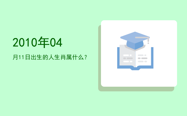 2010年04月11日出生的人生肖属什么?