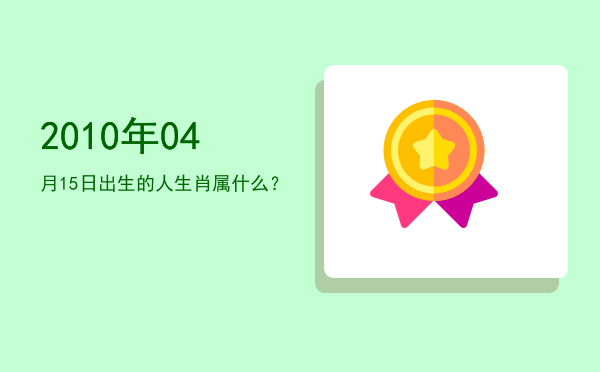 2010年04月15日出生的人生肖属什么?